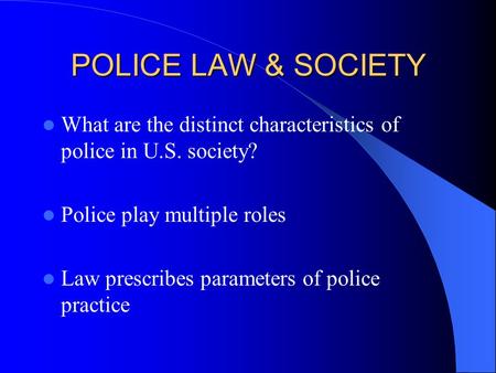 POLICE LAW & SOCIETY What are the distinct characteristics of police in U.S. society? Police play multiple roles Law prescribes parameters of police practice.