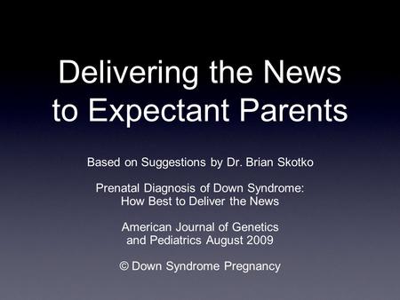 Delivering the News to Expectant Parents Based on Suggestions by Dr. Brian Skotko Prenatal Diagnosis of Down Syndrome: How Best to Deliver the News American.