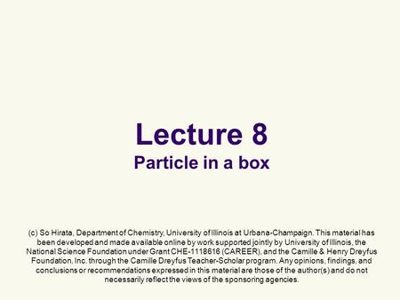 Lecture 8 Particle in a box (c) So Hirata, Department of Chemistry, University of Illinois at Urbana-Champaign. This material has been developed and made.