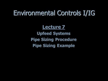 Environmental Controls I/IG Lecture 7 Upfeed Systems Pipe Sizing Procedure Pipe Sizing Example Lecture 7 Upfeed Systems Pipe Sizing Procedure Pipe Sizing.