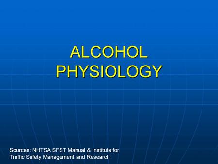 ALCOHOL PHYSIOLOGY Sources: NHTSA SFST Manual & Institute for Traffic Safety Management and Research.