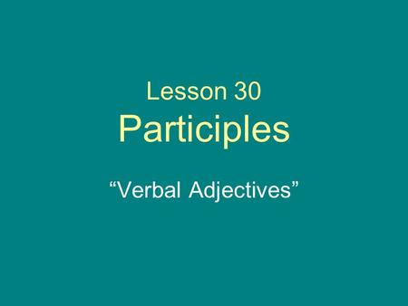 Lesson 30 Participles “Verbal Adjectives”. Participle Formation Participles are “verbal adjectives” Adjectives made from verbs. Take verb stem and put.