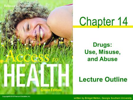 Chapter 14 Drugs: Use, Misuse, and Abuse Copyright © 2010 Pearson Education, Inc. written by Bridget Melton, Georgia Southern University Lecture Outline.