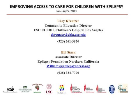 IMPROVING ACCESS TO CARE FOR CHILDREN WITH EPILEPSY January 5, 2011 Cary Kreutzer Community Education Director USC UCEDD, Children’s Hospital Los Angeles.