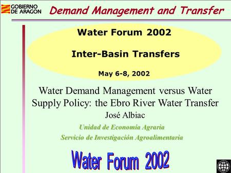 Water Demand Management versus Water Supply Policy: the Ebro River Water Transfer José Albiac Unidad de Economía Agraria Servicio de Investigación Agroalimentaria.