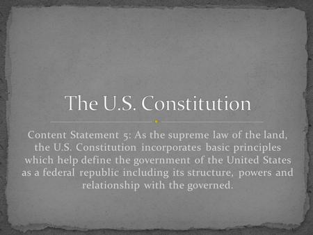 The U.S. Constitution Content Statement 5: As the supreme law of the land, the U.S. Constitution incorporates basic principles which help define the.