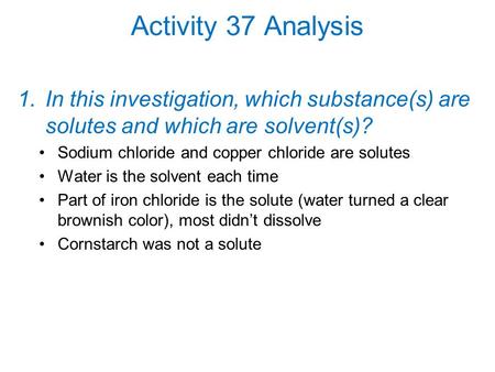 Activity 37 Analysis In this investigation, which substance(s) are solutes and which are solvent(s)? Sodium chloride and copper chloride are solutes Water.