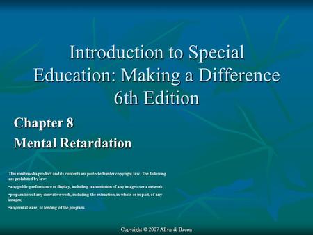 Copyright © 2007 Allyn & Bacon Chapter 8 Mental Retardation This multimedia product and its contents are protected under copyright law. The following are.