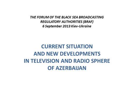 THE FORUM OF THE BLACK SEA BROADCASTING REGULATORY AUTHORITIES (BRAF) 6 September 2013 Kiev-Ukraine CURRENT SITUATION AND NEW DEVELOPMENTS IN TELEVISION.