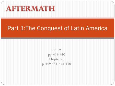 Ch 19 pp. 419-440 Chapter 20 p. 449-454, 464-470 Part 1:The Conquest of Latin America.