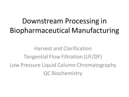 Downstream Processing in Biopharmaceutical Manufacturing Harvest and Clarification Tangential Flow Filtration (UF/DF) Low Pressure Liquid Column Chromatography.