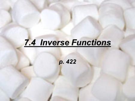 7.4 Inverse Functions p. 422. Review from chapter 2 Relation – a mapping of input values (x-values) onto output values (y-values). Here are 3 ways to.