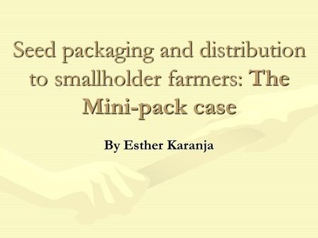 Seed packaging and distribution to smallholder farmers: The Mini-pack case By Esther Karanja.