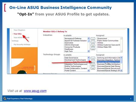 Real Experience. Real Advantage. [ 1 On-Line ASUG Business Intelligence Community Visit us at www.asug.com “Opt-In” from your ASUG Profile to get updates.