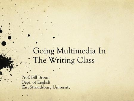 Going Multimedia In The Writing Class Prof. Bill Broun Dept. of English East Stroudsburg University.