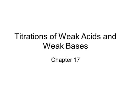 Titrations of Weak Acids and Weak Bases Chapter 17.