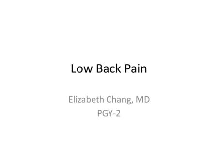 Low Back Pain Elizabeth Chang, MD PGY-2. 46 yo male p/w LBP x 6 mo -Started 6 mo. ago while lifting boxes at his delivery job -Located middle of lower.