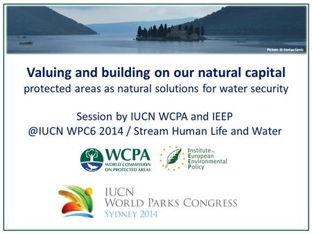 Valuing and building on our natural capital protected areas as natural solutions for water security Picture © Stefan Simis Session by IUCN WCPA and IEEP.