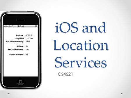 IOS and Location Services CS4521. Core Location Core Location Framework to determine the current latitude and longitude of a device Core Location uses.