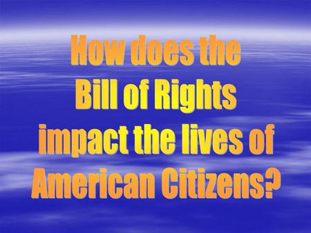 How does the Bill of Rights impact the lives of American Citizens?