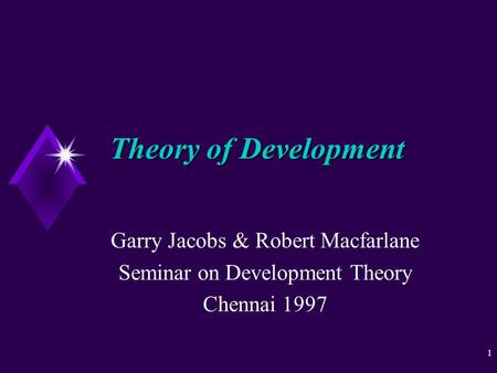 1 Theory of Development Garry Jacobs & Robert Macfarlane Seminar on Development Theory Chennai 1997.