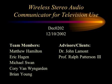 Wireless Stereo Audio Communicator for Television Use Dec0202 12/10/2002 Team Members: Advisors/Clients: Matthew Hamilton Dr. John Lamont Eric Hagen Prof.