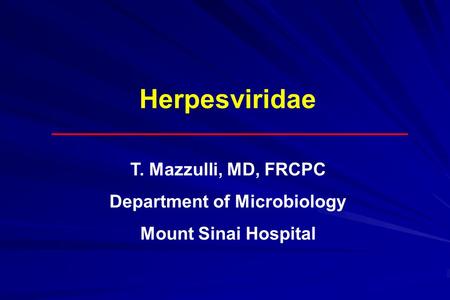 Herpesviridae T. Mazzulli, MD, FRCPC Department of Microbiology Mount Sinai Hospital.