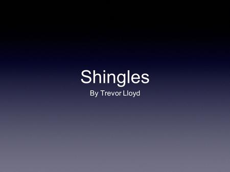 Shingles By Trevor Lloyd. Shingles the Disease By Trevor Lloyd.