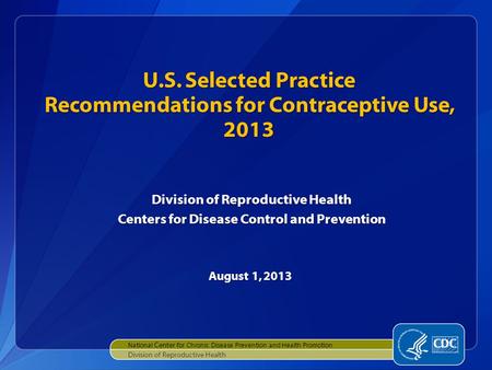 U.S. Selected Practice Recommendations for Contraceptive Use, 2013 Division of Reproductive Health Centers for Disease Control and Prevention August 1,