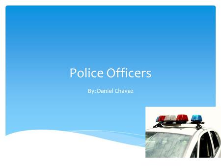 Police Officers By: Daniel Chavez. Police officers do lots of stuff. Police officers use computers to locate the cars. A dispatcher gets information to.