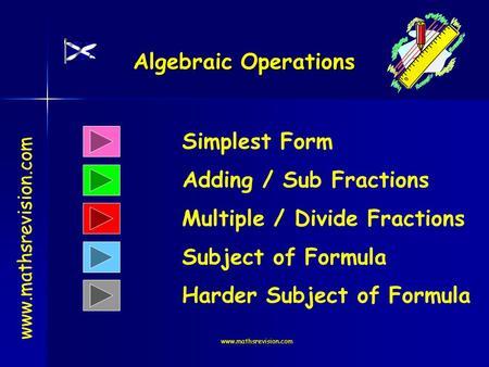 Www.mathsrevision.com Algebraic Operations Simplest Form Adding / Sub Fractions www.mathsrevision.com Multiple / Divide Fractions Subject of Formula Harder.