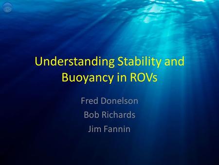 Understanding Stability and Buoyancy in ROVs Fred Donelson Bob Richards Jim Fannin.