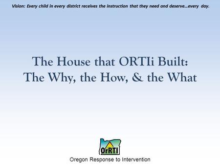 Vision: Every child in every district receives the instruction that they need and deserve…every day. Oregon Response to Intervention Vision: Every child.