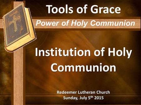 Institution of Holy Communion Redeemer Lutheran Church Sunday, July 5 th 2015 Tools of Grace Power of Holy Communion.