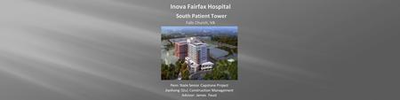 Inova Fairfax Hospital South Patient Tower Falls Church, VA Penn State Senior Capstone Project Jianhong Qiu| Construction Management Advisor: James Faust.