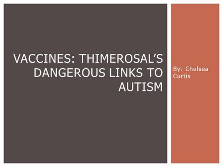 By: Chelsea Curtis VACCINES: THIMEROSAL’S DANGEROUS LINKS TO AUTISM.