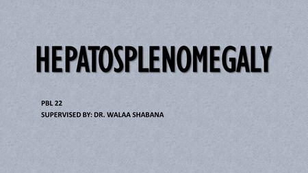 PBL 22 SUPERVISED BY: DR. WALAA SHABANA