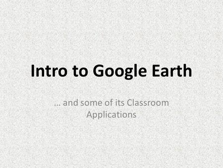 Intro to Google Earth … and some of its Classroom Applications.