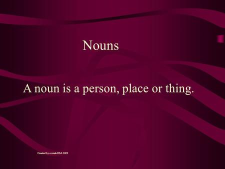 A noun is a person, place or thing. Nouns Created by cconde DSA 2009.