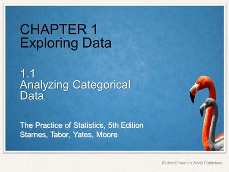 The Practice of Statistics, 5th Edition Starnes, Tabor, Yates, Moore Bedford Freeman Worth Publishers CHAPTER 1 Exploring Data 1.1 Analyzing Categorical.