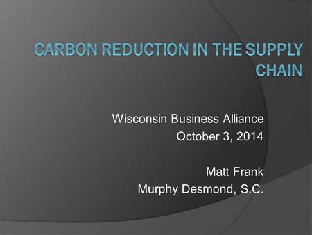 Wisconsin Business Alliance October 3, 2014 Matt Frank Murphy Desmond, S.C.