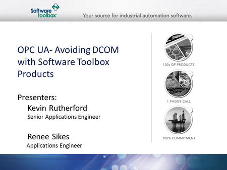 OPC UA- Avoiding DCOM with Software Toolbox Products Presenters: Kevin Rutherford Senior Applications Engineer Renee Sikes Applications Engineer.