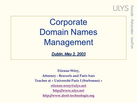 Dublin, May 2, 2003 Corporate Domain Names Management Dublin, May 2, 2003 Etienne Wéry, Attorney - Brussels and Paris bars Teacher at « Université Paris.