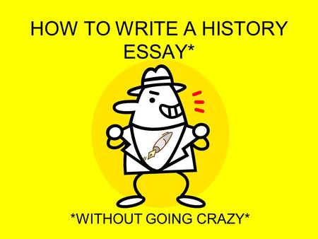 HOW TO WRITE A HISTORY ESSAY*