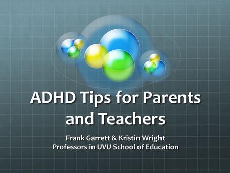 ADHD Tips for Parents and Teachers Frank Garrett & Kristin Wright Professors in UVU School of Education.