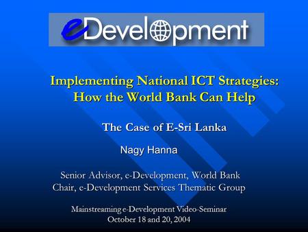 Nagy Hanna Senior Advisor, e-Development, World Bank Senior Advisor, e-Development, World Bank Chair, e-Development Services Thematic Group Mainstreaming.