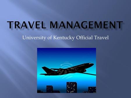 University of Kentucky Official Travel.  Background  Policy  Responsibilities of the Business Officer Supervisor  Responsibilities of the Traveler.