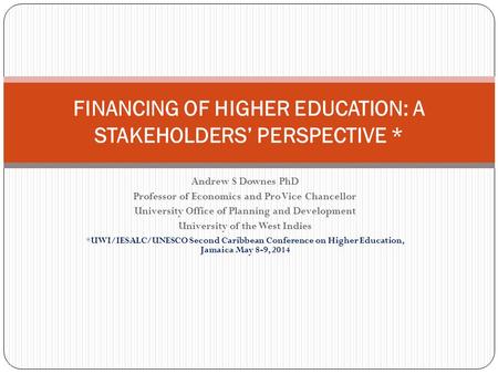 Andrew S Downes PhD Professor of Economics and Pro Vice Chancellor University Office of Planning and Development University of the West Indies *UWI/IESALC/UNESCO.