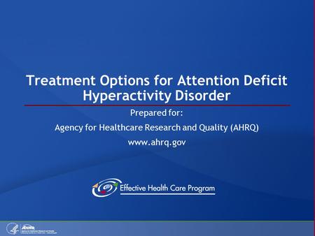 Treatment Options for Attention Deficit Hyperactivity Disorder Prepared for: Agency for Healthcare Research and Quality (AHRQ) www.ahrq.gov.