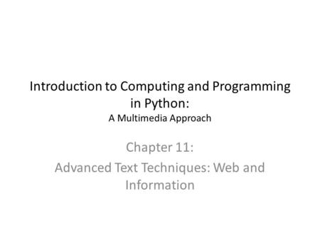 Introduction to Computing and Programming in Python: A Multimedia Approach Chapter 11: Advanced Text Techniques: Web and Information.